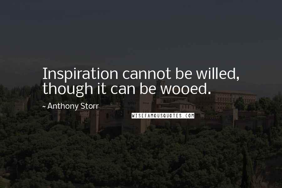 Anthony Storr Quotes: Inspiration cannot be willed, though it can be wooed.