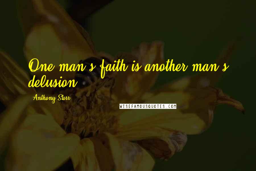 Anthony Storr Quotes: One man's faith is another man's delusion