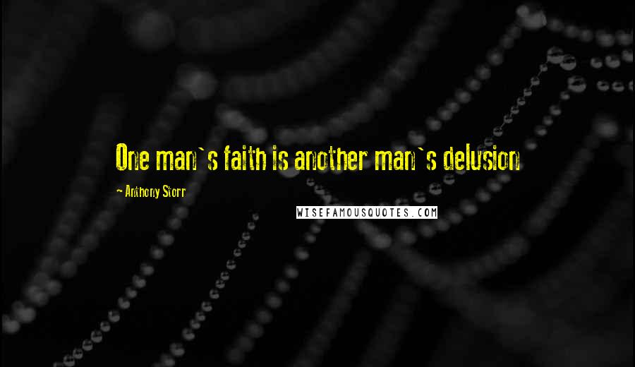 Anthony Storr Quotes: One man's faith is another man's delusion