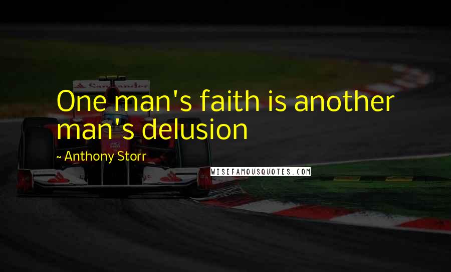 Anthony Storr Quotes: One man's faith is another man's delusion