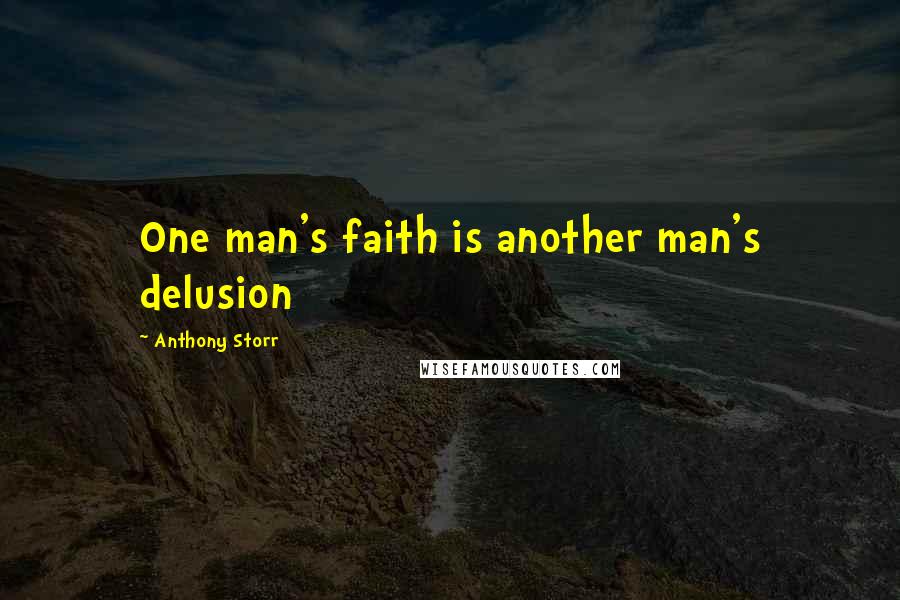 Anthony Storr Quotes: One man's faith is another man's delusion