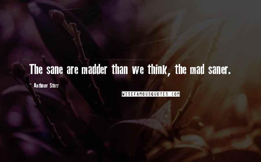 Anthony Storr Quotes: The sane are madder than we think, the mad saner.