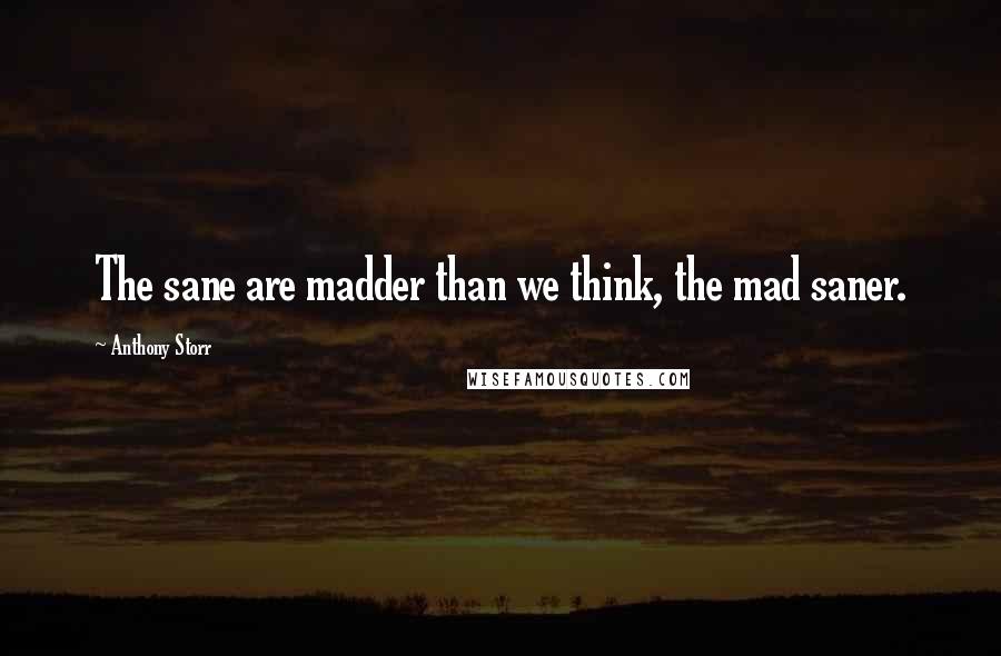 Anthony Storr Quotes: The sane are madder than we think, the mad saner.