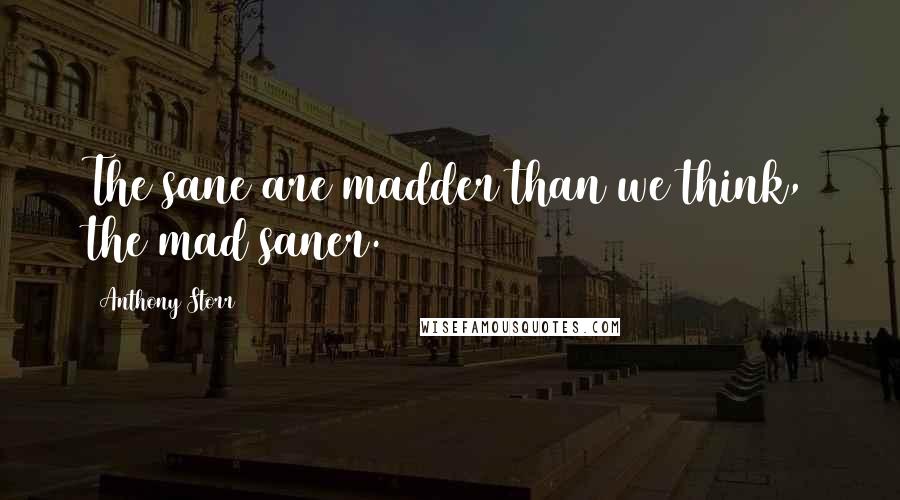 Anthony Storr Quotes: The sane are madder than we think, the mad saner.