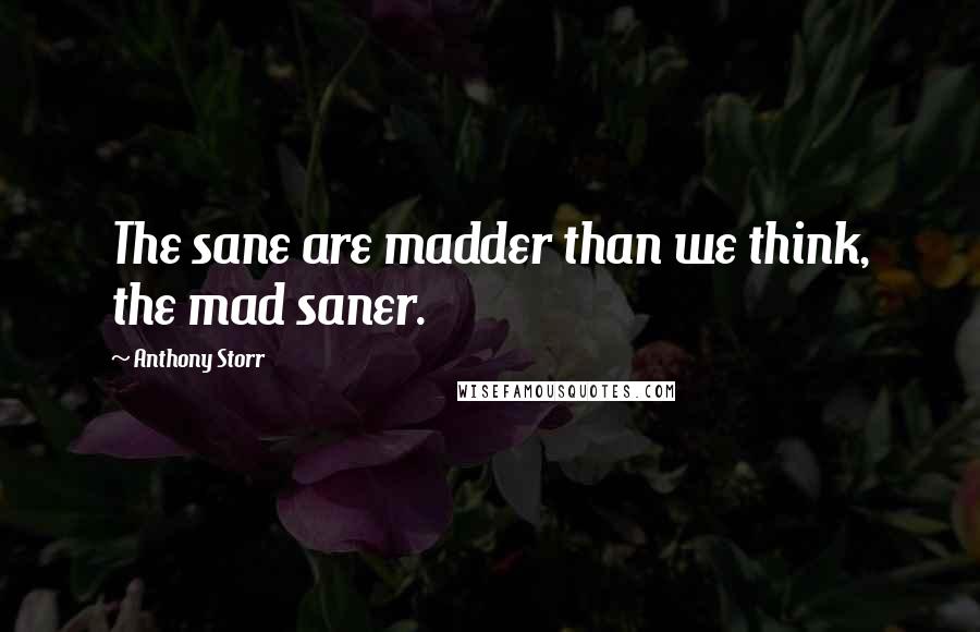 Anthony Storr Quotes: The sane are madder than we think, the mad saner.