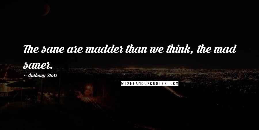 Anthony Storr Quotes: The sane are madder than we think, the mad saner.