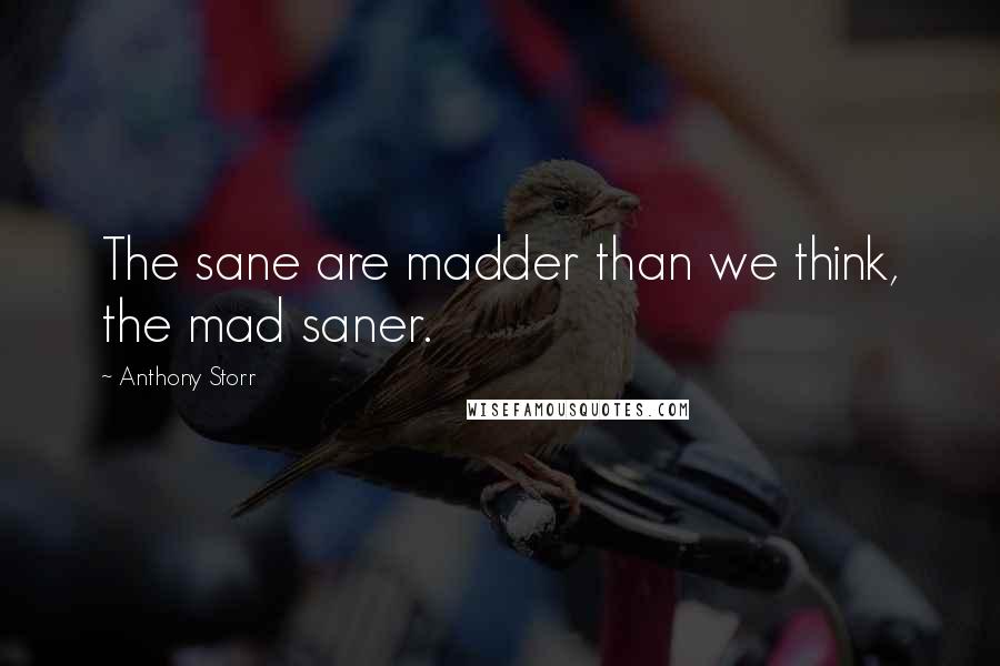 Anthony Storr Quotes: The sane are madder than we think, the mad saner.