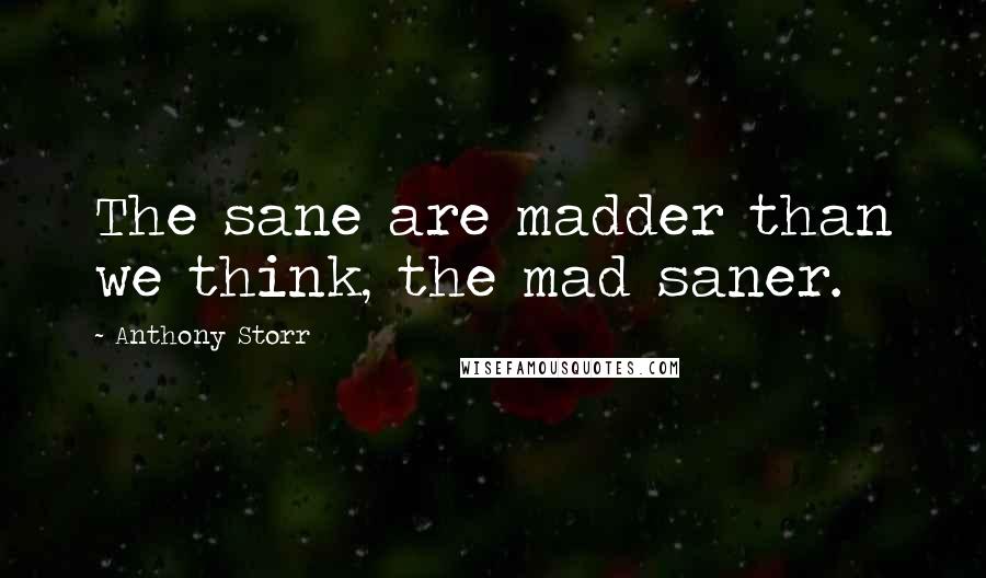 Anthony Storr Quotes: The sane are madder than we think, the mad saner.