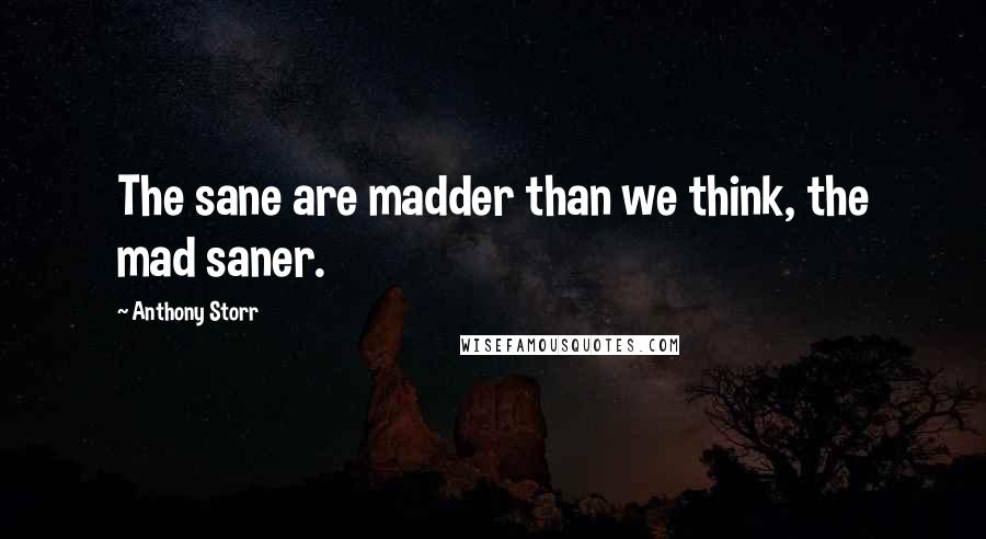 Anthony Storr Quotes: The sane are madder than we think, the mad saner.