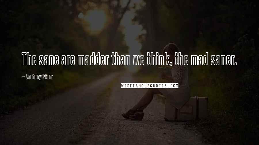 Anthony Storr Quotes: The sane are madder than we think, the mad saner.