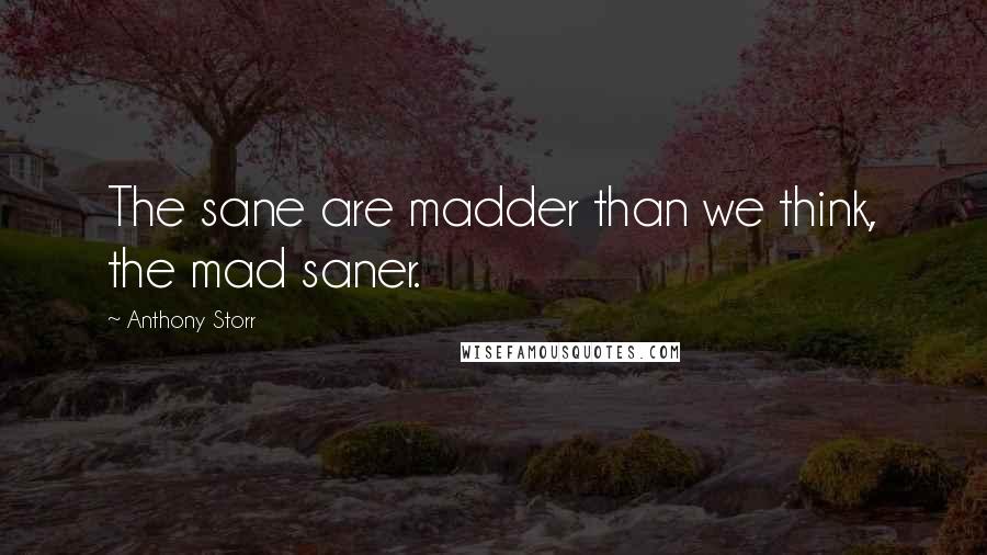 Anthony Storr Quotes: The sane are madder than we think, the mad saner.