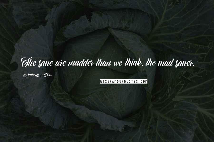 Anthony Storr Quotes: The sane are madder than we think, the mad saner.