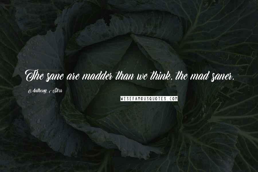 Anthony Storr Quotes: The sane are madder than we think, the mad saner.