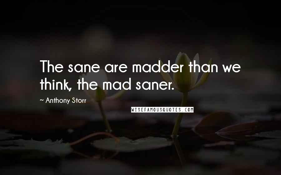 Anthony Storr Quotes: The sane are madder than we think, the mad saner.