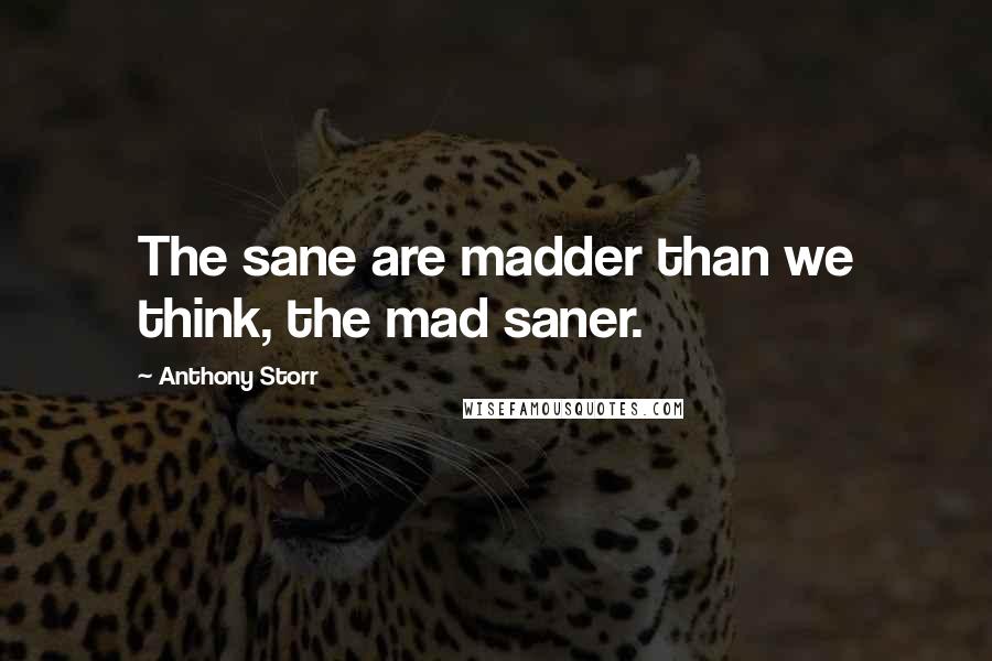 Anthony Storr Quotes: The sane are madder than we think, the mad saner.