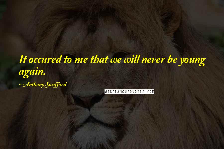 Anthony Swofford Quotes: It occured to me that we will never be young again.