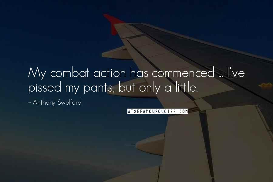 Anthony Swofford Quotes: My combat action has commenced ... I've pissed my pants, but only a little.