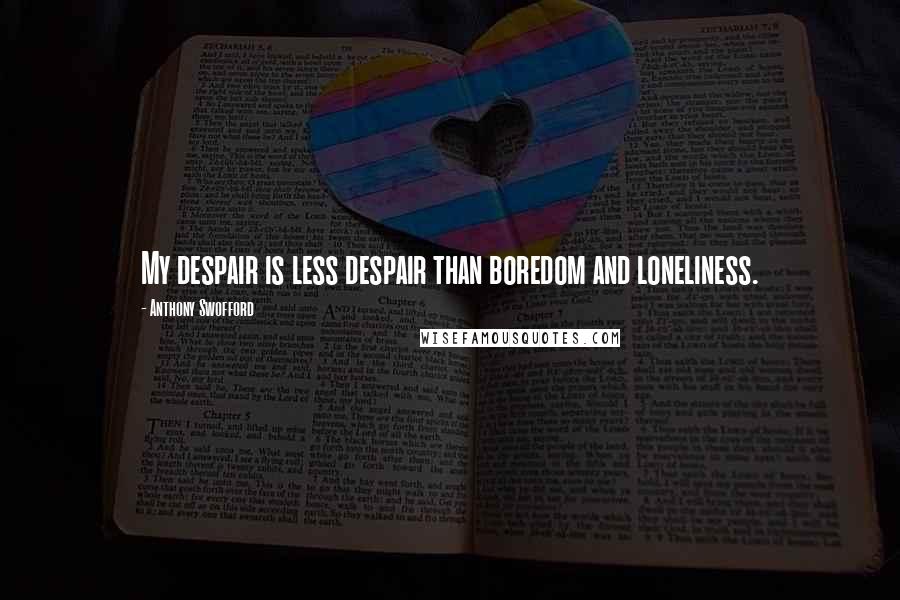 Anthony Swofford Quotes: My despair is less despair than boredom and loneliness.