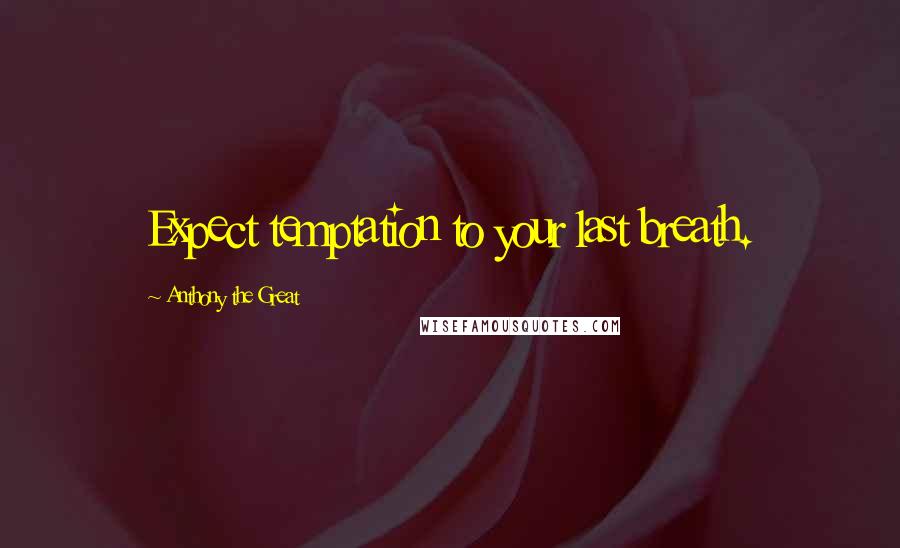 Anthony The Great Quotes: Expect temptation to your last breath.