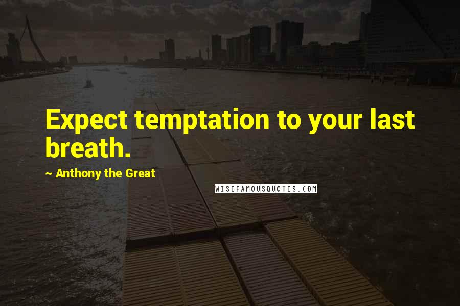 Anthony The Great Quotes: Expect temptation to your last breath.