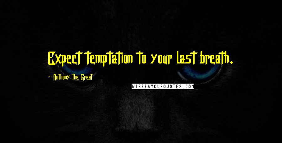Anthony The Great Quotes: Expect temptation to your last breath.
