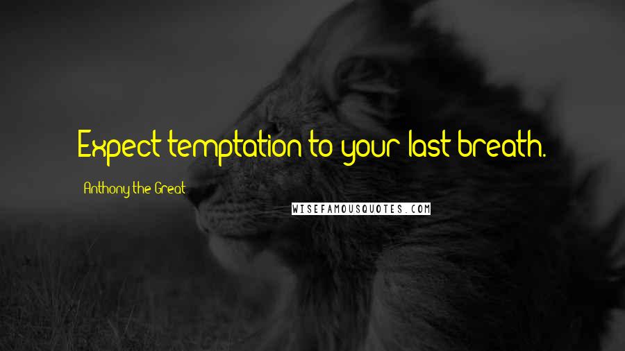Anthony The Great Quotes: Expect temptation to your last breath.