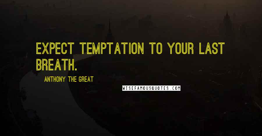 Anthony The Great Quotes: Expect temptation to your last breath.