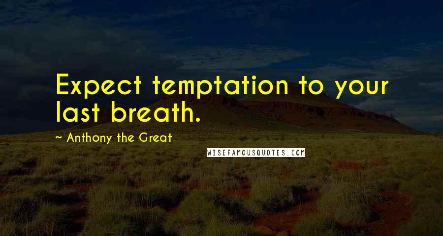 Anthony The Great Quotes: Expect temptation to your last breath.