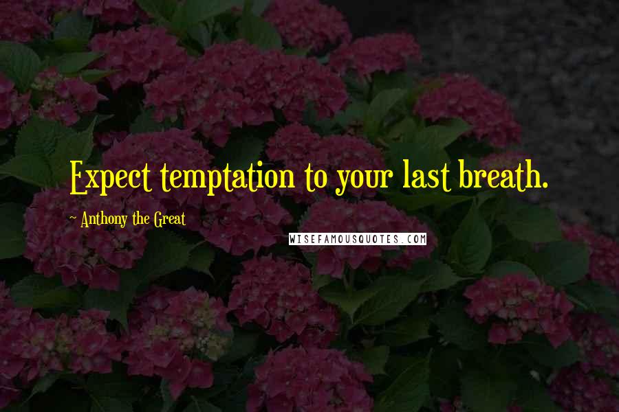 Anthony The Great Quotes: Expect temptation to your last breath.