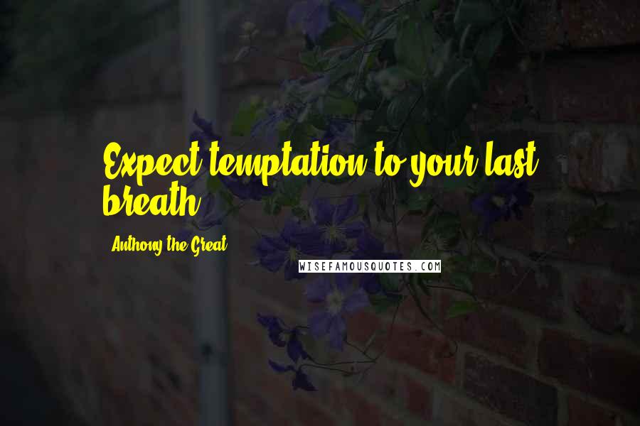 Anthony The Great Quotes: Expect temptation to your last breath.