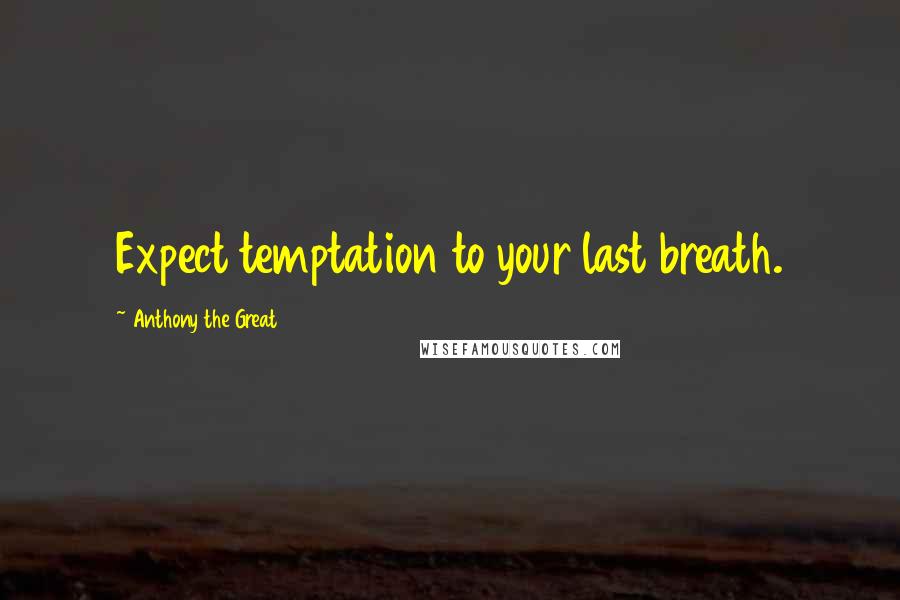 Anthony The Great Quotes: Expect temptation to your last breath.