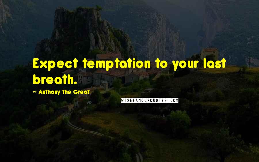 Anthony The Great Quotes: Expect temptation to your last breath.