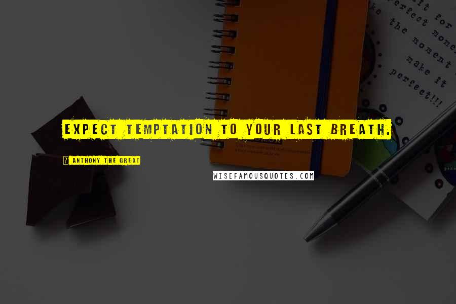 Anthony The Great Quotes: Expect temptation to your last breath.