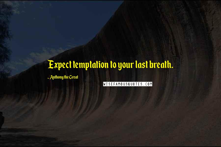 Anthony The Great Quotes: Expect temptation to your last breath.