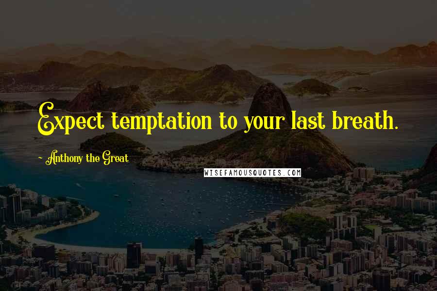 Anthony The Great Quotes: Expect temptation to your last breath.