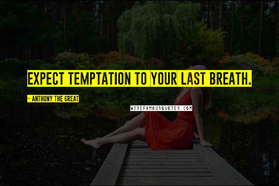 Anthony The Great Quotes: Expect temptation to your last breath.