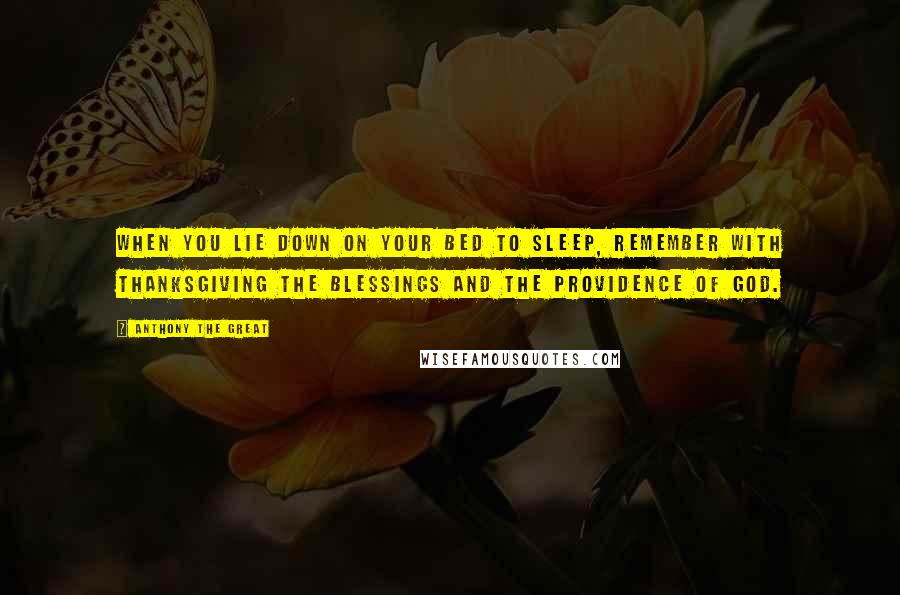 Anthony The Great Quotes: When you lie down on your bed to sleep, remember with thanksgiving the blessings and the providence of God.