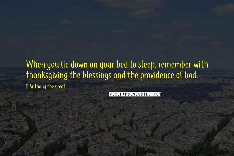 Anthony The Great Quotes: When you lie down on your bed to sleep, remember with thanksgiving the blessings and the providence of God.