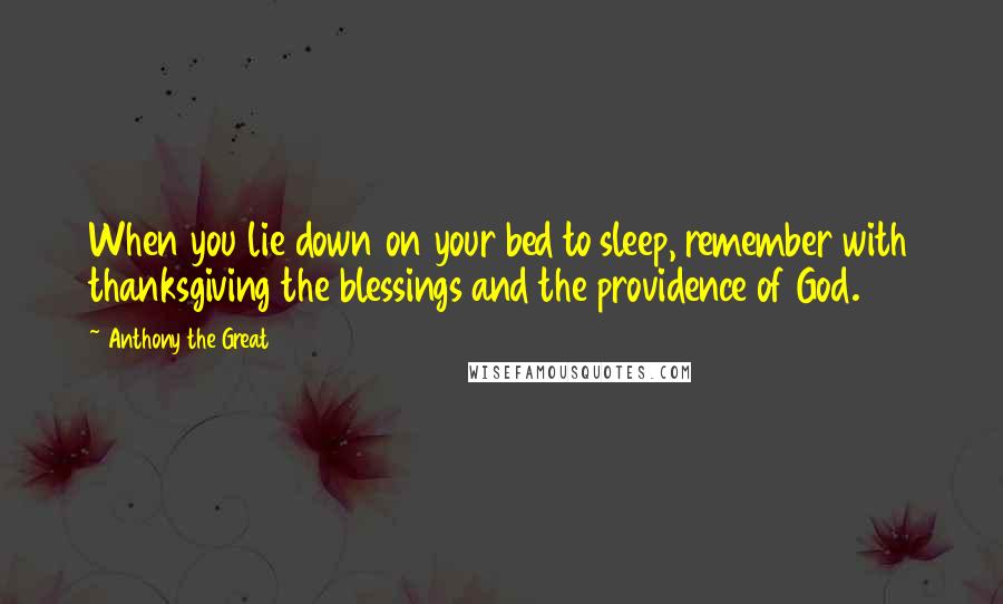 Anthony The Great Quotes: When you lie down on your bed to sleep, remember with thanksgiving the blessings and the providence of God.