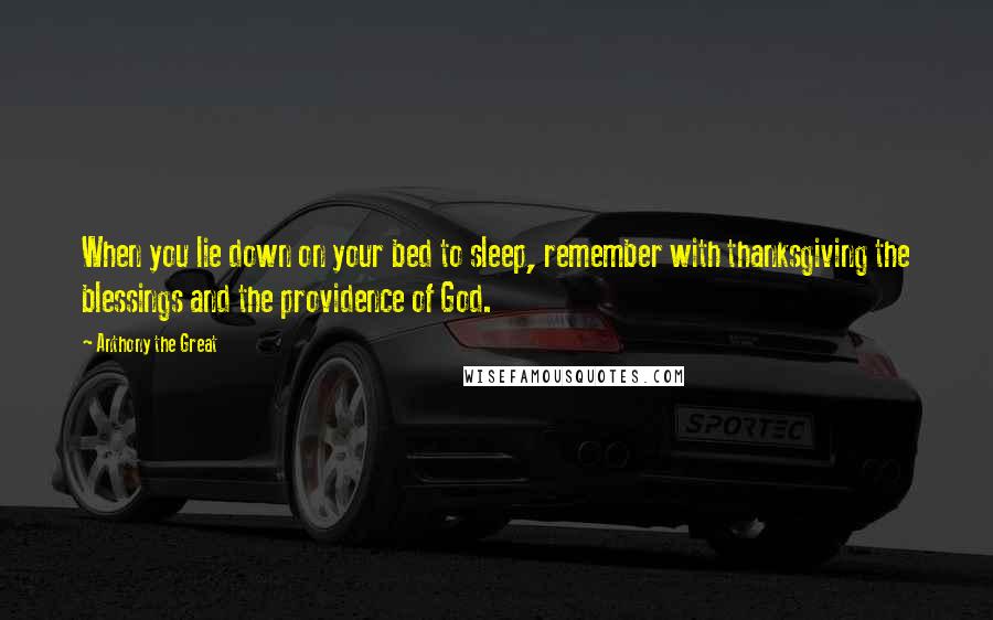 Anthony The Great Quotes: When you lie down on your bed to sleep, remember with thanksgiving the blessings and the providence of God.