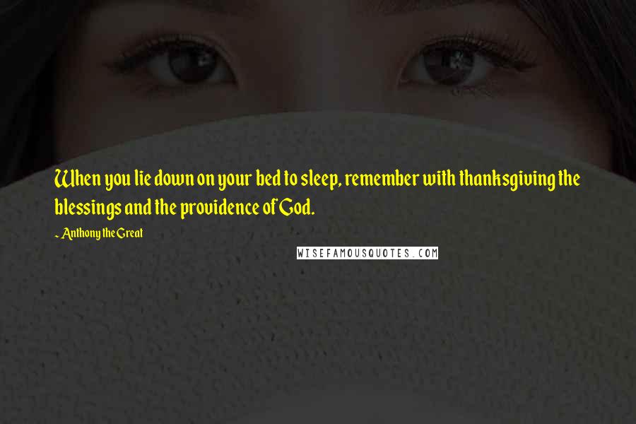 Anthony The Great Quotes: When you lie down on your bed to sleep, remember with thanksgiving the blessings and the providence of God.