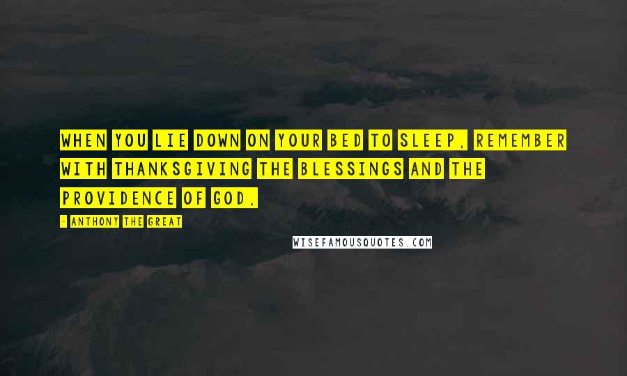 Anthony The Great Quotes: When you lie down on your bed to sleep, remember with thanksgiving the blessings and the providence of God.