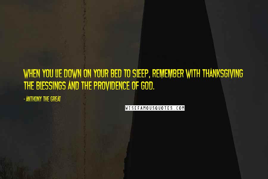 Anthony The Great Quotes: When you lie down on your bed to sleep, remember with thanksgiving the blessings and the providence of God.