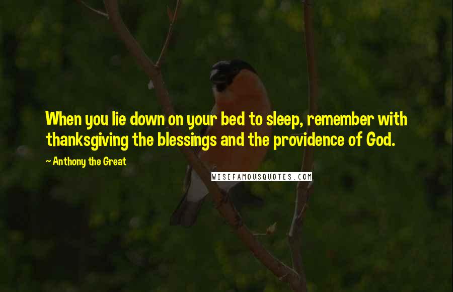 Anthony The Great Quotes: When you lie down on your bed to sleep, remember with thanksgiving the blessings and the providence of God.