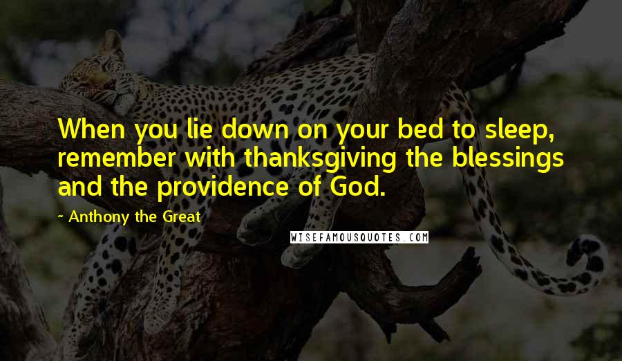 Anthony The Great Quotes: When you lie down on your bed to sleep, remember with thanksgiving the blessings and the providence of God.