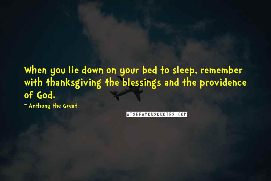 Anthony The Great Quotes: When you lie down on your bed to sleep, remember with thanksgiving the blessings and the providence of God.