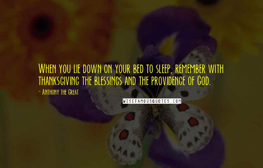 Anthony The Great Quotes: When you lie down on your bed to sleep, remember with thanksgiving the blessings and the providence of God.