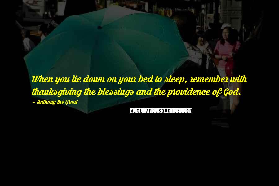 Anthony The Great Quotes: When you lie down on your bed to sleep, remember with thanksgiving the blessings and the providence of God.