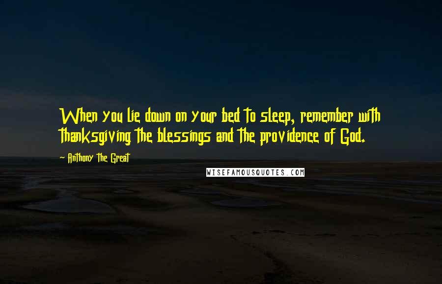 Anthony The Great Quotes: When you lie down on your bed to sleep, remember with thanksgiving the blessings and the providence of God.