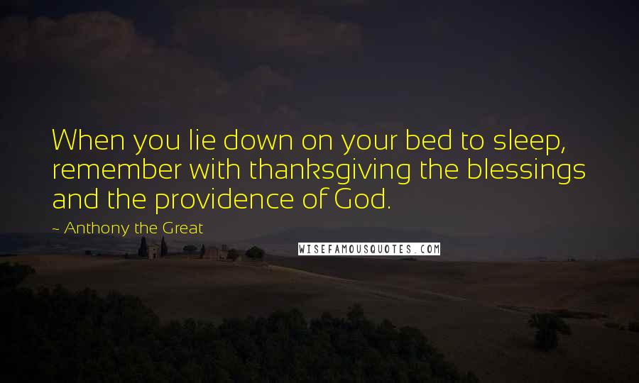 Anthony The Great Quotes: When you lie down on your bed to sleep, remember with thanksgiving the blessings and the providence of God.